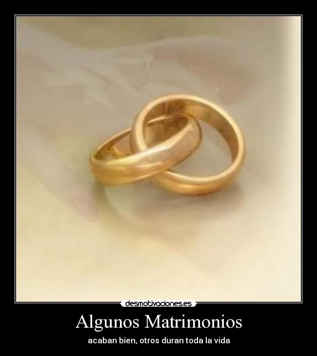 Algunos Matrimonios - acaban bien, otros duran toda la vida