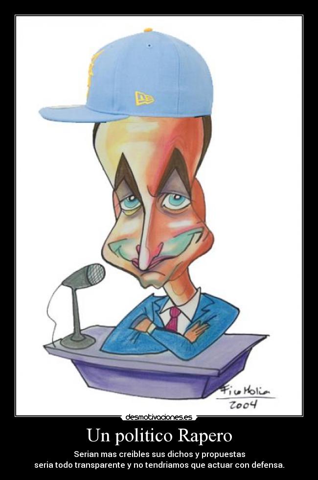 Un politico Rapero - Serian mas creibles sus dichos y propuestas
seria todo transparente y no tendriamos que actuar con defensa.