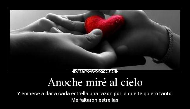 Anoche miré al cielo - Y empecé a dar a cada estrella una razón por la que te quiero tanto.
Me faltaron estrellas.