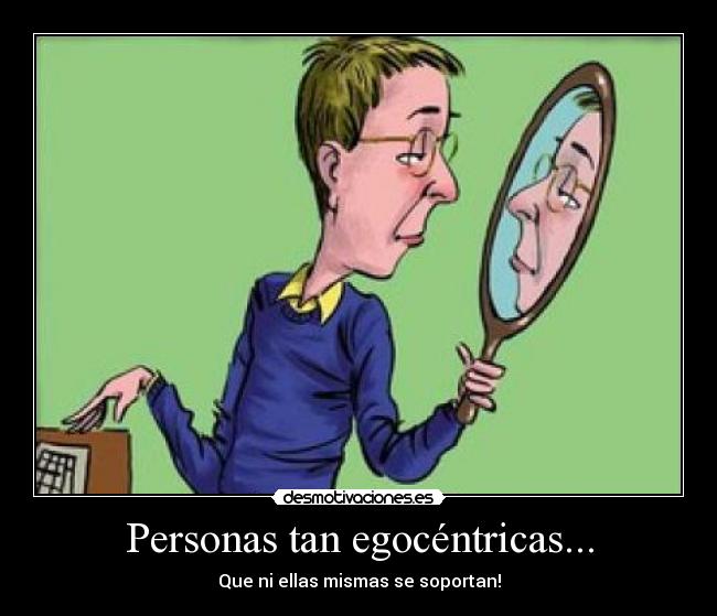 Personas tan egocéntricas... - 