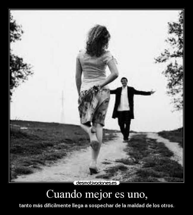 Cuando mejor es uno, - tanto más difícilmente llega a sospechar de la maldad de los otros.