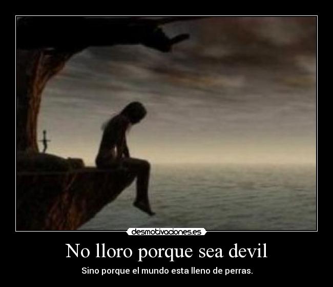No lloro porque sea devil - Sino porque el mundo esta lleno de perras.