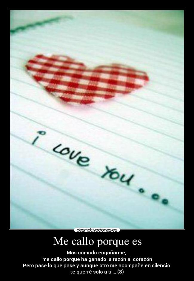 Me callo porque es - Más cómodo engañarme,
me callo porque ha ganado la razón al corazón
Pero pase lo que pase y aunque otro me acompañe en silencio
te querré solo a ti ... (8)