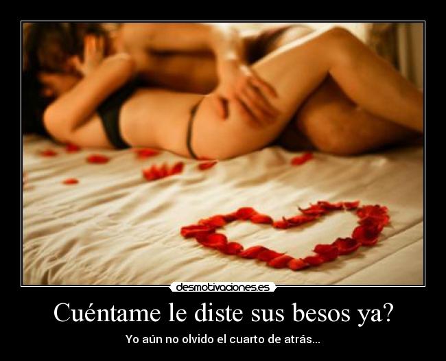 Cuéntame le diste sus besos ya? - Yo aún no olvido el cuarto de atrás...