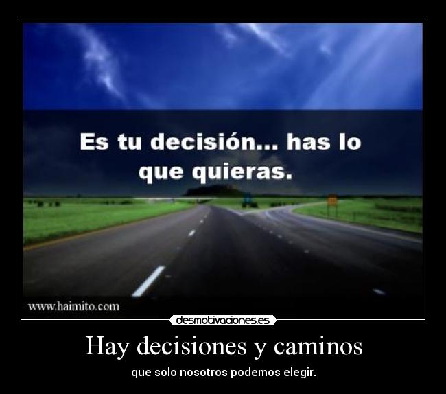 Hay decisiones y caminos - que solo nosotros podemos elegir.