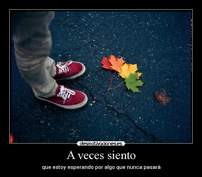 A veces siento - que estoy esperando por algo que nunca pasará