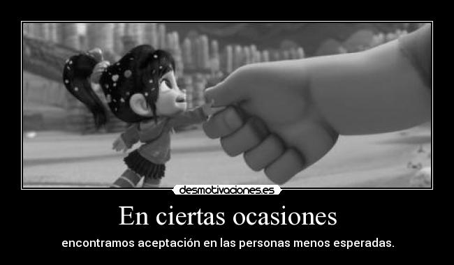 En ciertas ocasiones - encontramos aceptación en las personas menos esperadas.