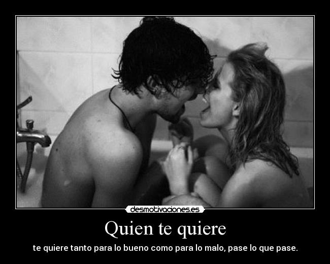 Quien te quiere - te quiere tanto para lo bueno como para lo malo, pase lo que pase.