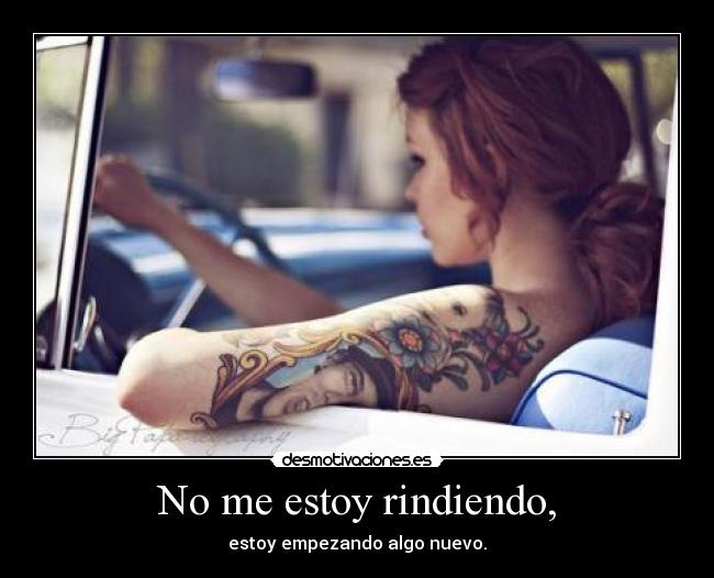 No me estoy rindiendo, - estoy empezando algo nuevo.