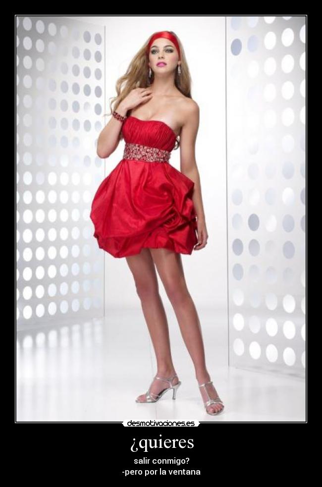 ¿quieres - salir conmigo?
-pero por la ventana