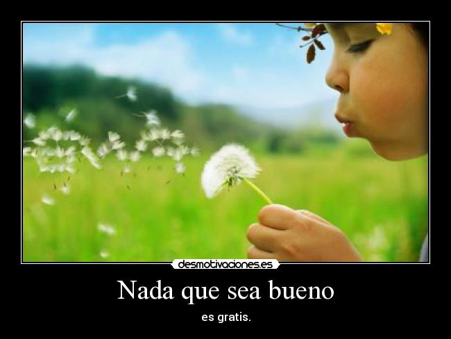 Nada que sea bueno - es gratis.