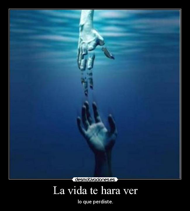 La vida te hara ver - lo que perdiste.
