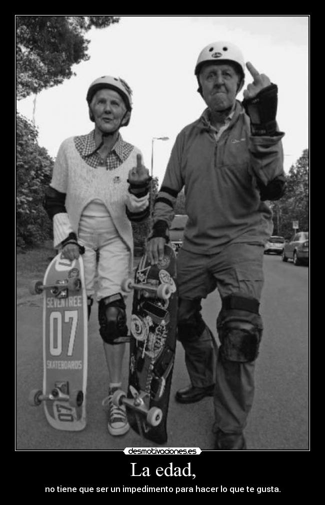 La edad, - no tiene que ser un impedimento para hacer lo que te gusta.