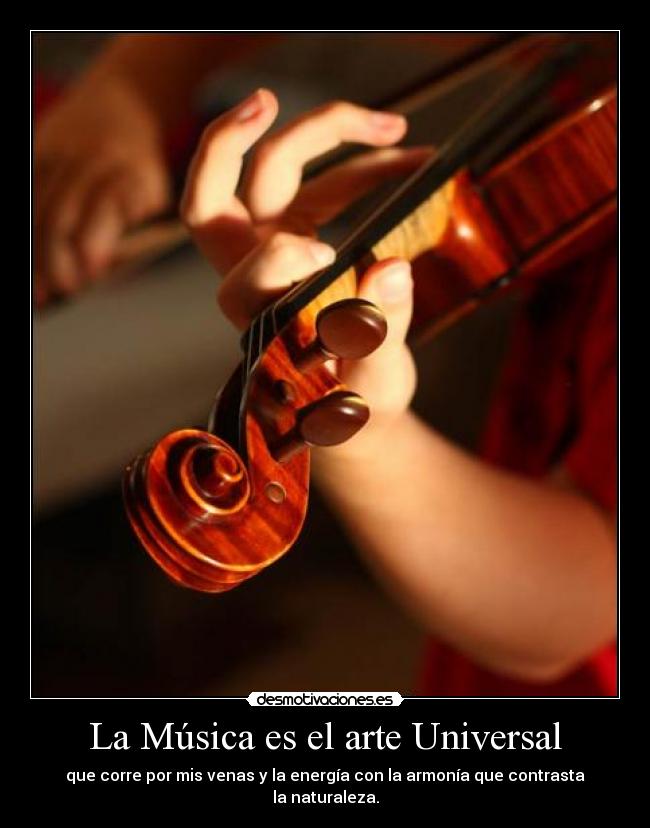 La Música es el arte Universal - que corre por mis venas y la energía con la armonía que contrasta
la naturaleza.