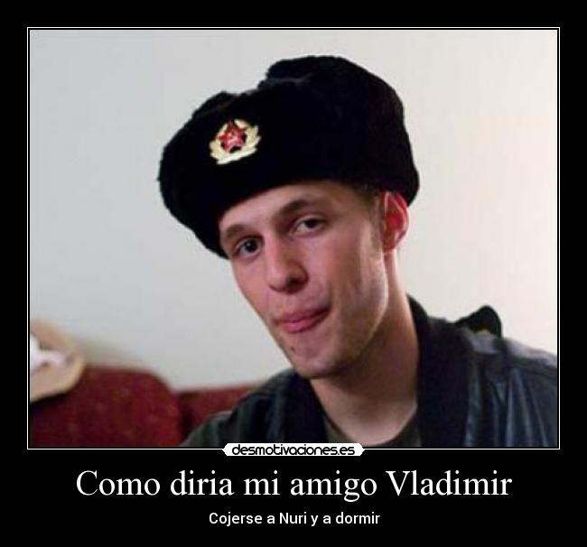 Como diria mi amigo Vladimir - Cojerse a Nuri y a dormir