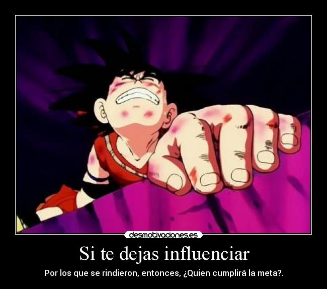 Si te dejas influenciar - Por los que se rindieron, entonces, ¿Quien cumplirá la meta?.