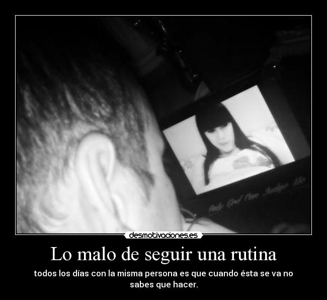 Lo malo de seguir una rutina - todos los días con la misma persona es que cuando ésta se va no sabes que hacer.