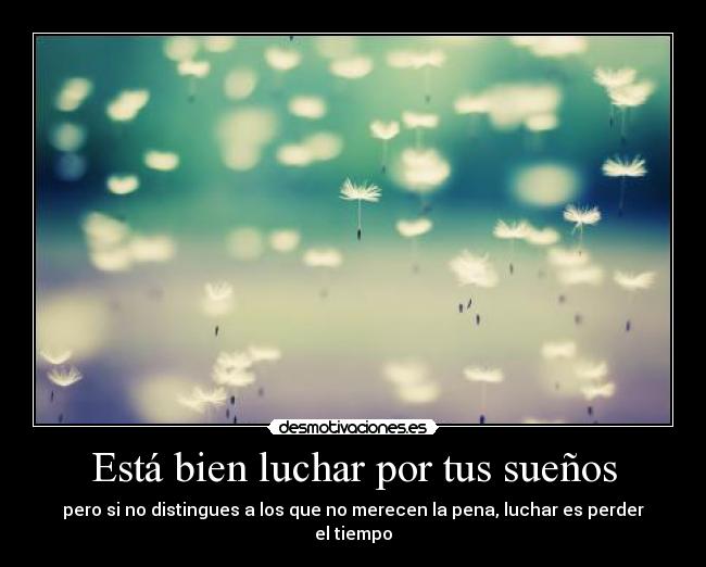 Está bien luchar por tus sueños - pero si no distingues a los que no merecen la pena, luchar es perder el tiempo