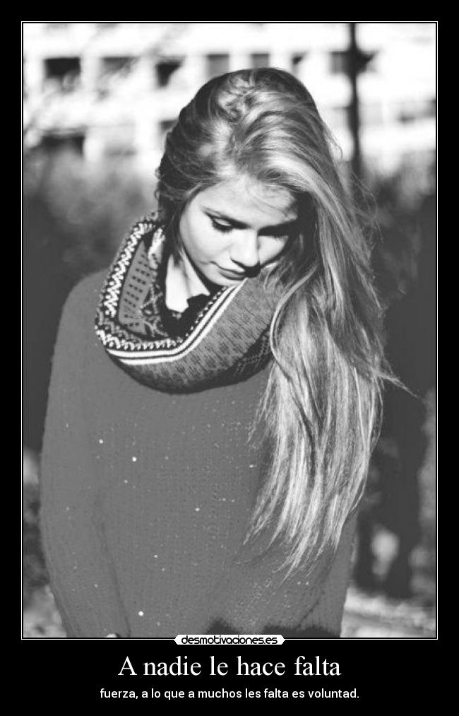A nadie le hace falta - fuerza, a lo que a muchos les falta es voluntad.