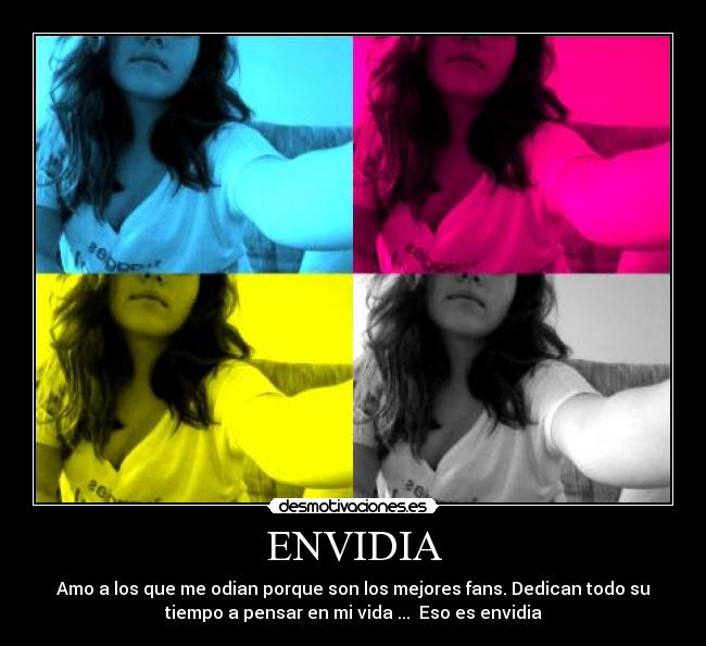 ENVIDIA - Amo a los que me odian porque son los mejores fans. Dedican todo su
tiempo a pensar en mi vida ... Eso es envidia