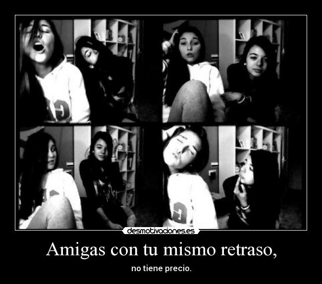 Amigas con tu mismo retraso, -