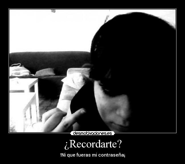 ¿Recordarte? - !Ni que fueras mi contraseña¡