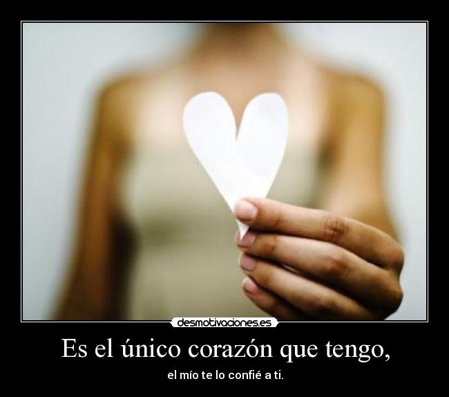 Es el único corazón que tengo, - el mío te lo confié a ti.
