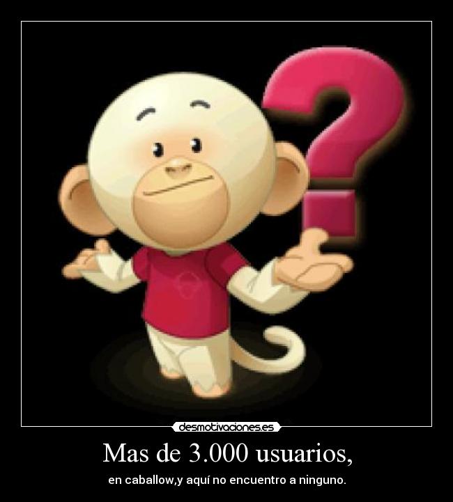 Mas de 3.000 usuarios, - en caballow,y aquí no encuentro a ninguno.