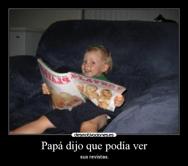 Papá dijo que podía ver - sus revistas.