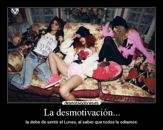 La desmotivación... - la debe de sentir el Lunes, al saber que todos le odiamos.