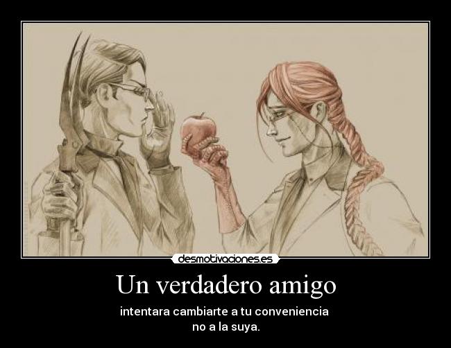 Un verdadero amigo - intentara cambiarte a tu conveniencia
no a la suya.
