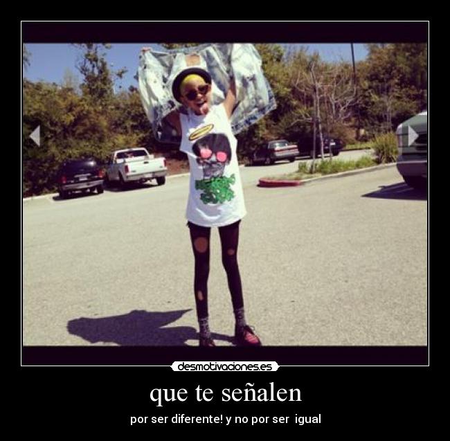 que te señalen - por ser diferente! y no por ser  igual