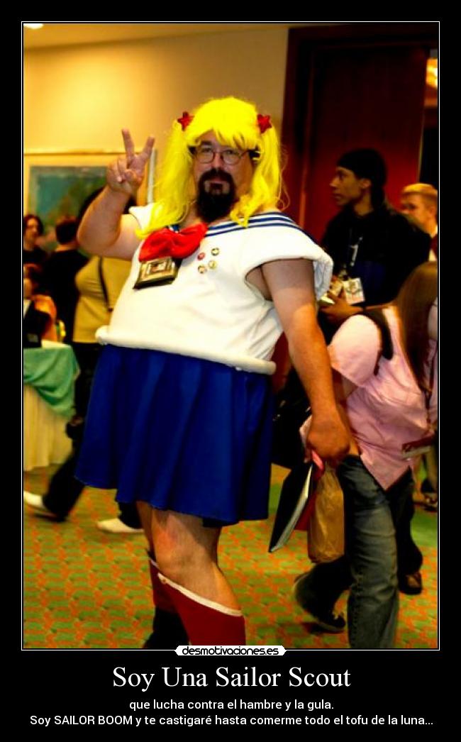 Soy Una Sailor Scout - que lucha contra el hambre y la gula.
Soy SAILOR BOOM y te castigaré hasta comerme todo el tofu de la luna...