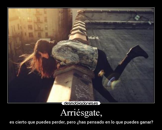 Arriésgate, - es cierto que puedes perder, pero ¿has pensado en lo que puedes ganar?