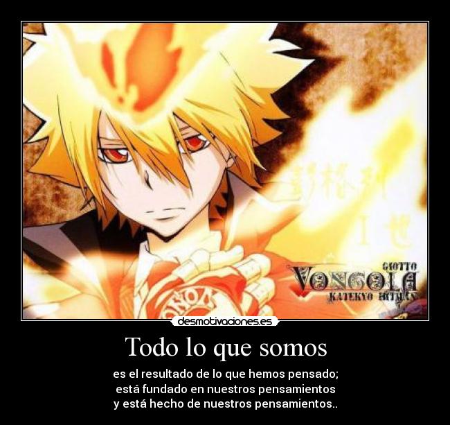 Todo lo que somos - es el resultado de lo que hemos pensado;
está fundado en nuestros pensamientos
y está hecho de nuestros pensamientos..