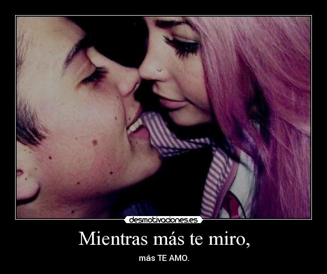 Mientras más te miro, -