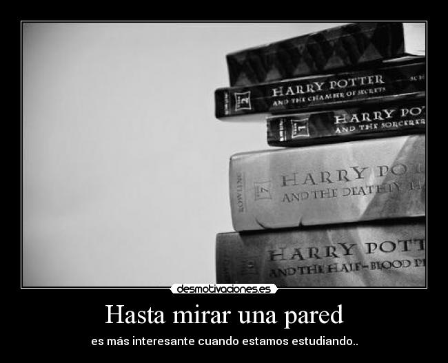 Hasta mirar una pared - es más interesante cuando estamos estudiando..