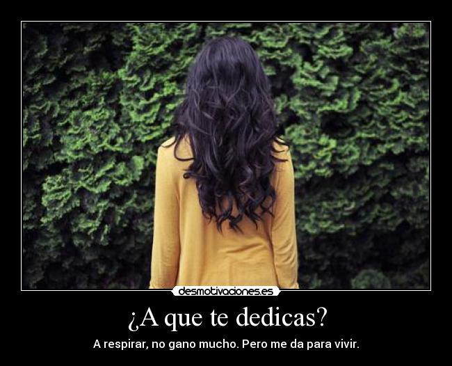 ¿A que te dedicas? - A respirar, no gano mucho. Pero me da para vivir.