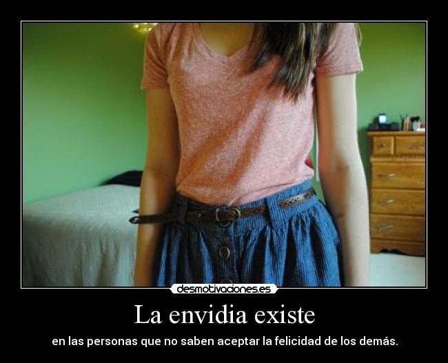 La envidia existe - en las personas que no saben aceptar la felicidad de los demás.