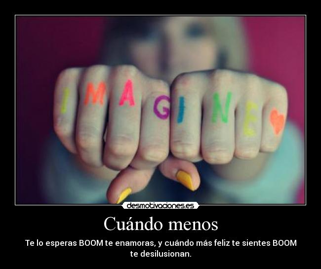 Cuándo menos - Te lo esperas BOOM te enamoras, y cuándo más feliz te sientes BOOM te desilusionan.