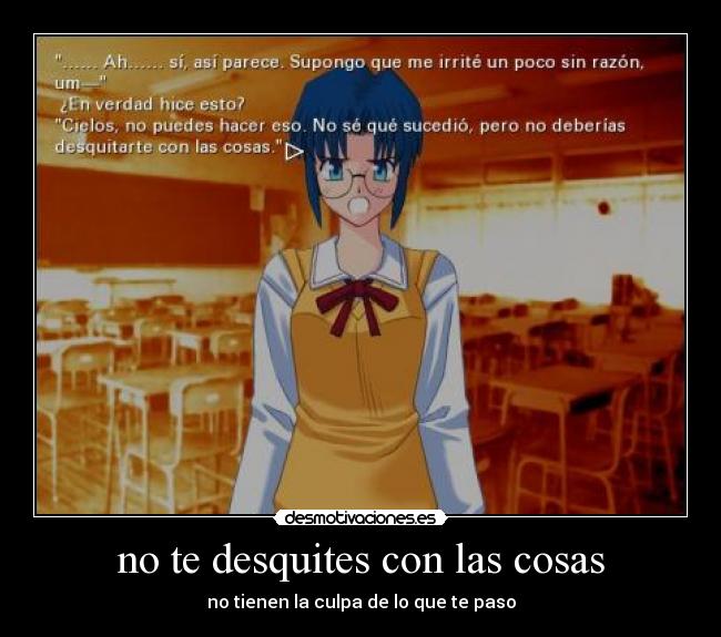 no te desquites con las cosas - no tienen la culpa de lo que te paso