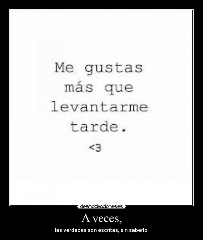 A veces, - las verdades son escritas, sin saberlo.