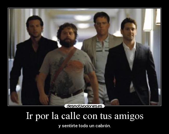 Ir por la calle con tus amigos - y sentirte todo un cabrón.