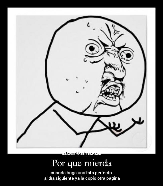 Por que mierda - cuando hago una foto perfecta 
 al día siguiente ya la copio otra pagina