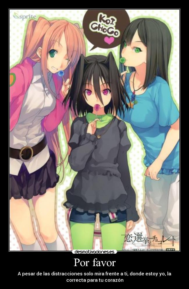 Por favor - A pesar de las distracciones solo mira frente a ti, donde estoy yo, la
correcta para tu corazón