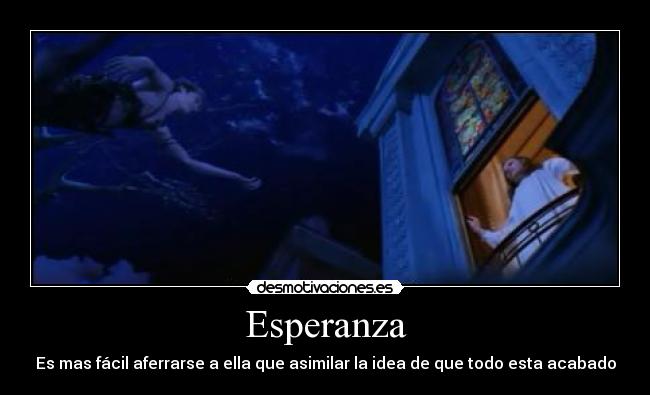 Esperanza - Es mas fácil aferrarse a ella que asimilar la idea de que todo esta acabado