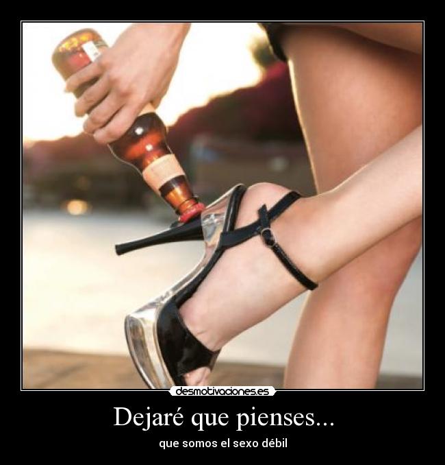 Dejaré que pienses... - que somos el sexo débil