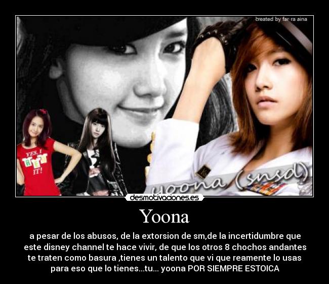 Yoona - a pesar de los abusos, de la extorsion de sm,de la incertidumbre que
este disney channel te hace vivir, de que los otros 8 chochos andantes
te traten como basura ,tienes un talento que vi que reamente lo usas
para eso que lo tienes...tu... yoona POR SIEMPRE ESTOICA