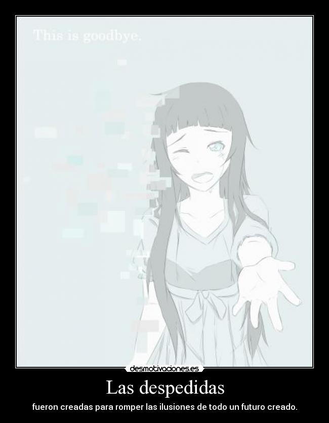 Las despedidas - fueron creadas para romper las ilusiones de todo un futuro creado.