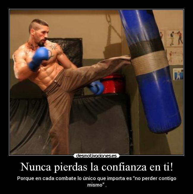 Nunca pierdas la confianza en ti! - Porque en cada combate lo único que importa es “no perder contigo mismo” .